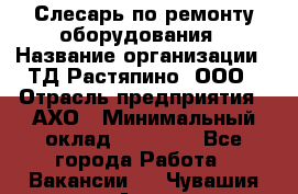 Слесарь по ремонту оборудования › Название организации ­ ТД Растяпино, ООО › Отрасль предприятия ­ АХО › Минимальный оклад ­ 20 000 - Все города Работа » Вакансии   . Чувашия респ.,Алатырь г.